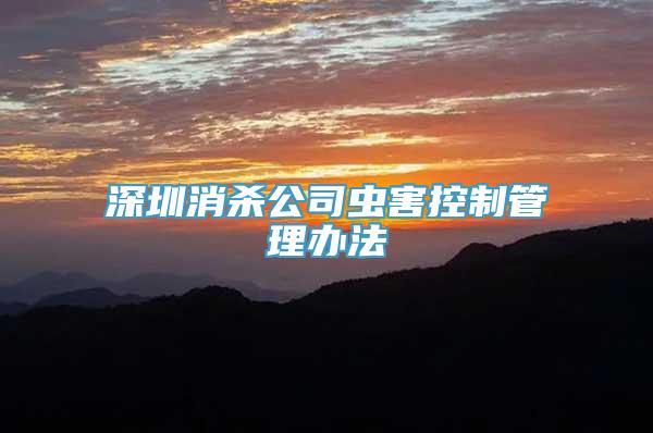 深圳消杀公司虫害控制管理办法 四害消杀服务规范与实施指南